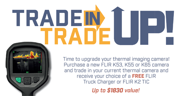 Trade in Trade Up! Time to upgrade your thermal imaging camera! Purchase a new FLIR K53, K55 or K65 camera and trade in your current thermal camera and receive your choice of a FREE FLIR Truck Charger or FLIR K2 TIC. Up to $1830 value!